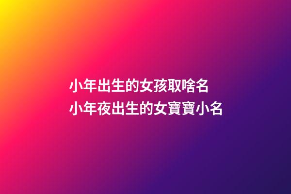 小年出生的女孩取啥名 小年夜出生的女寶寶小名